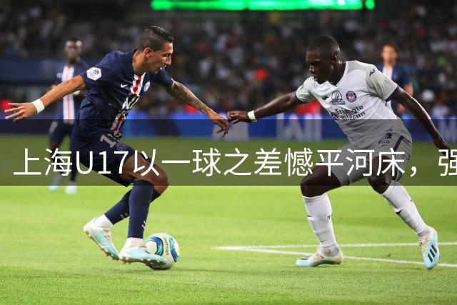 上海U17以一球之差憾平河床，强势晋级明日之星杯四强