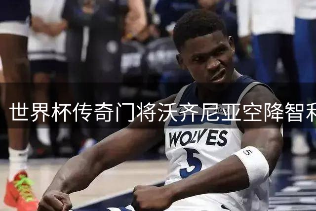 世界杯传奇门将沃齐尼亚空降智利 科洛科洛迎来强援