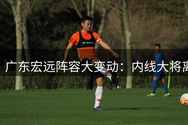 广东宏远阵容大变动：内线大将离队 新外教安家东莞 三人成功续约