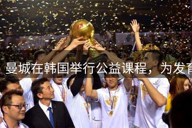 曼城在韩国举行公益课程，为发育障碍人群提供足球教学体验课