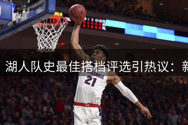 湖人队史最佳搭档评选引热议：新星搭档上位 詹眉组合遗憾落选