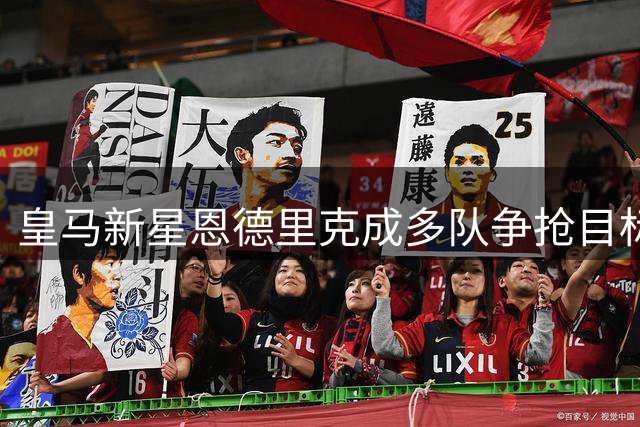 皇马新星恩德里克成多队争抢目标 维拉罗马展开租借谈判