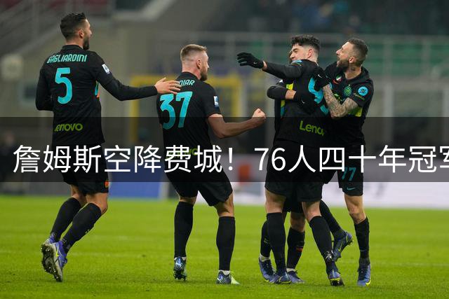 詹姆斯空降费城！76人四十年冠军荒何时能破？