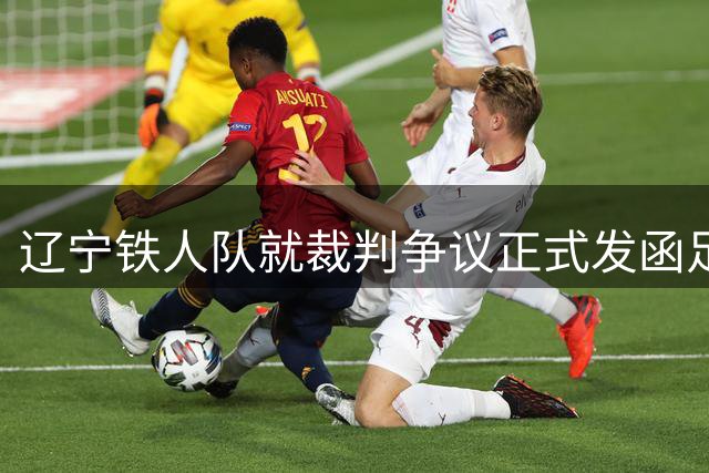 辽宁铁人队就裁判争议正式发函足协 德比战前现重要变数